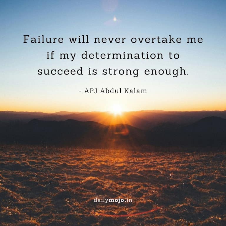 Failure will never overtake me if my determination to succeed is strong enough