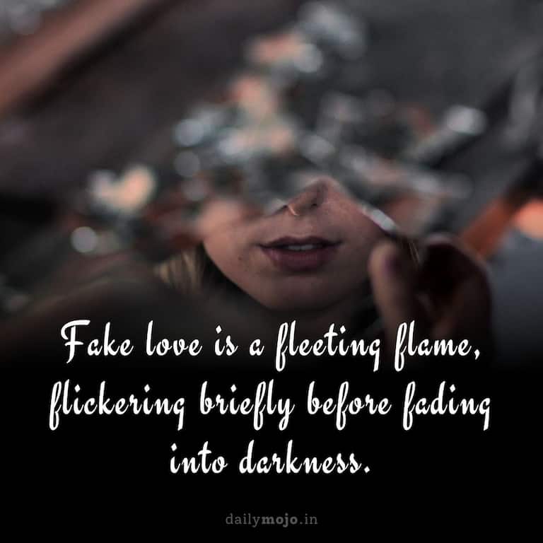 Fake love is a fleeting flame, flickering briefly before fading into darkness