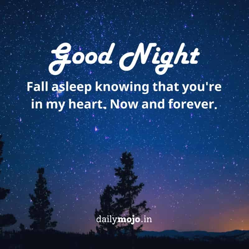 Fall asleep knowing that you're in my heart, now and forever. Good night!