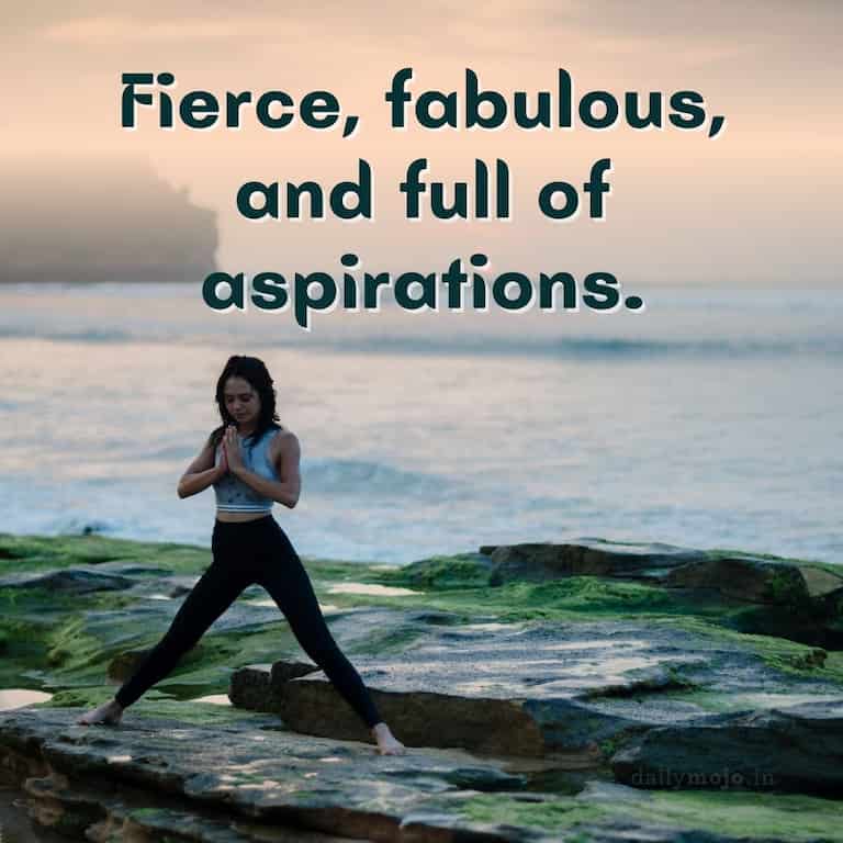 Fierce, fabulous, and full of aspirations