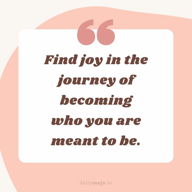 Find joy in the journey of becoming who you are meant to be
