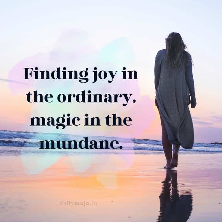 Finding joy in the ordinary, magic in the mundane