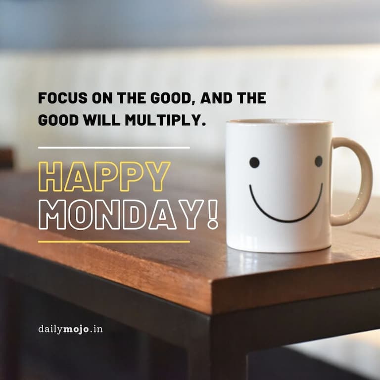 Happy Monday! Focus on the good, and the goodwill multiply