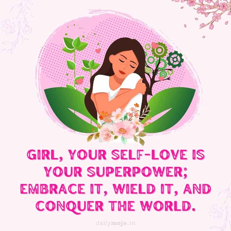 Girl, your self-love is your superpower; embrace it, wield it, and conquer the world