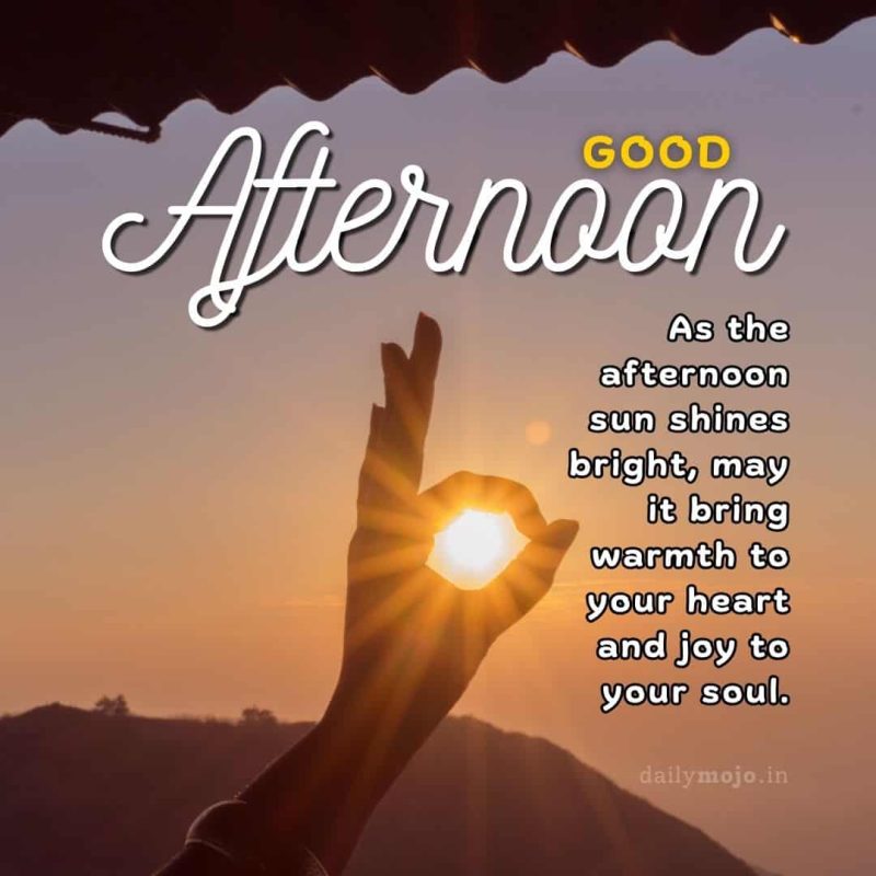 As the afternoon sun shines bright, may it bring warmth to your heart and joy to your soul.