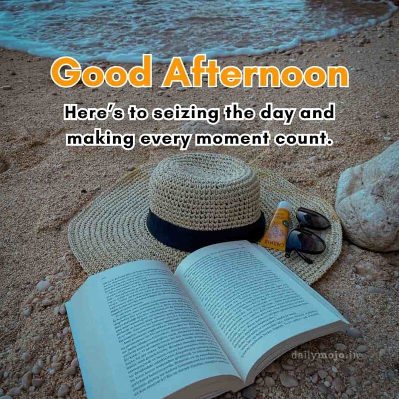 Good afternoon! Here's to seizing the day and making every moment count.