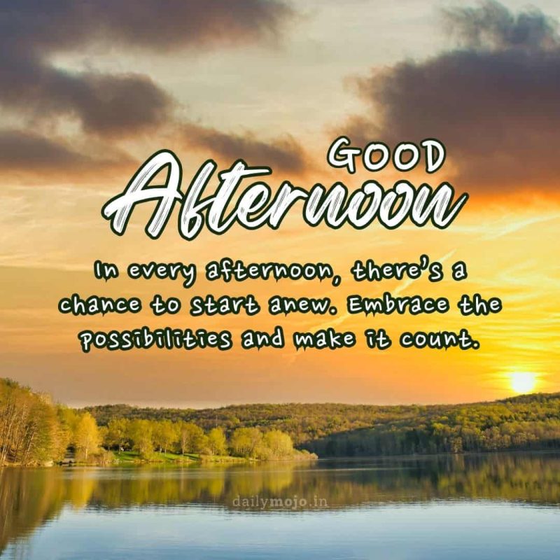 In every afternoon, there's a chance to start anew. Embrace the possibilities and make it count