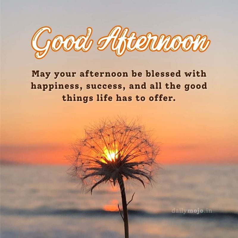 May your afternoon be blessed with happiness, success, and all the good things life has to offer