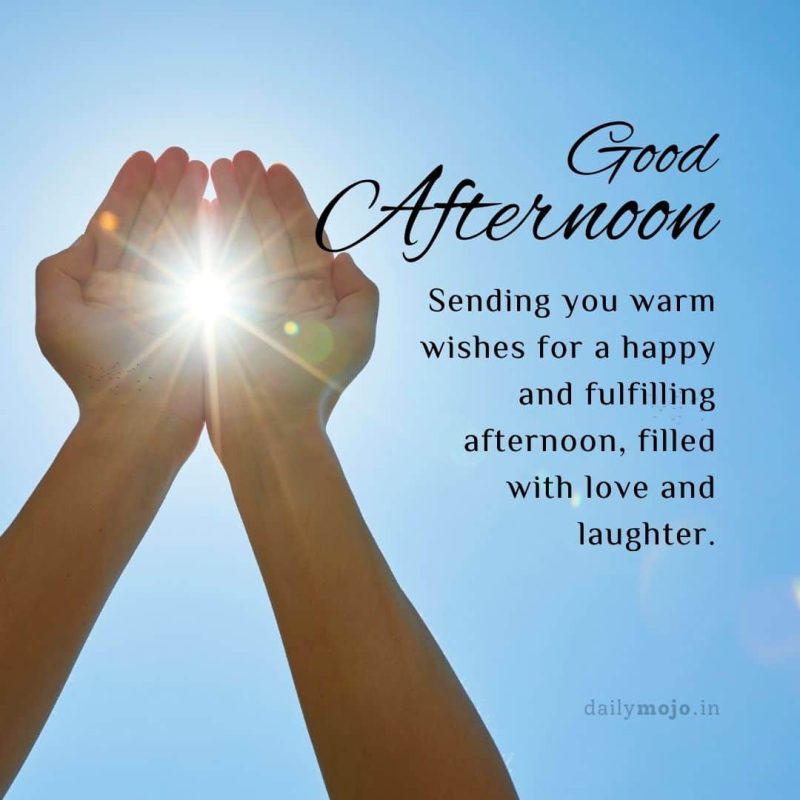 Sending you warm wishes for a happy and fulfilling afternoon, filled with love and laughter
