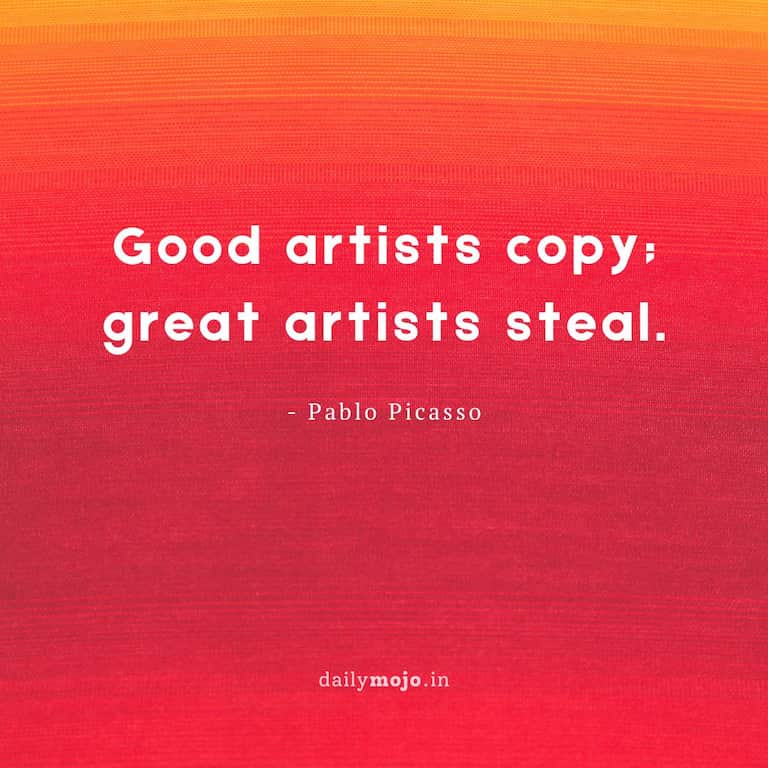 Good artists copy; great artists steal