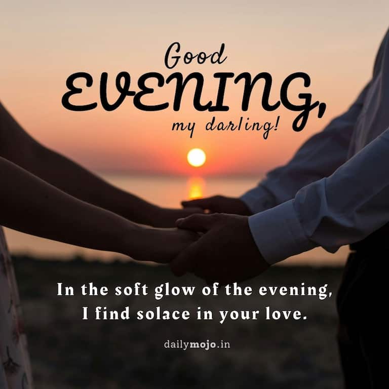 In the soft glow of the evening, I find solace in your love. Good evening, my darling