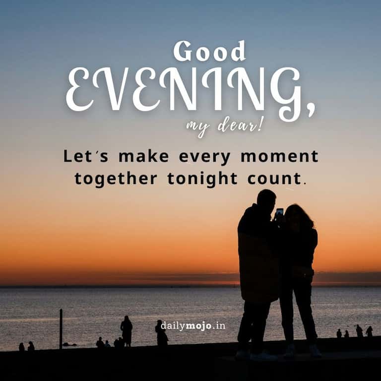 Good evening, my dear! Let's make every moment together tonight count