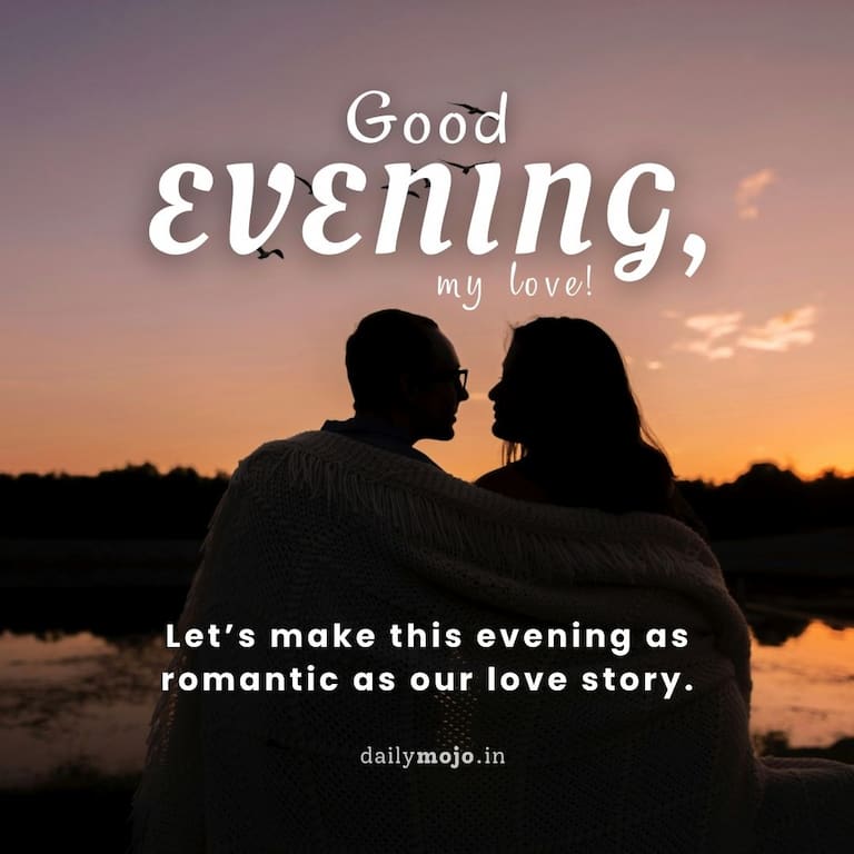 Good evening, my love! Let's make this evening as romantic as our love story