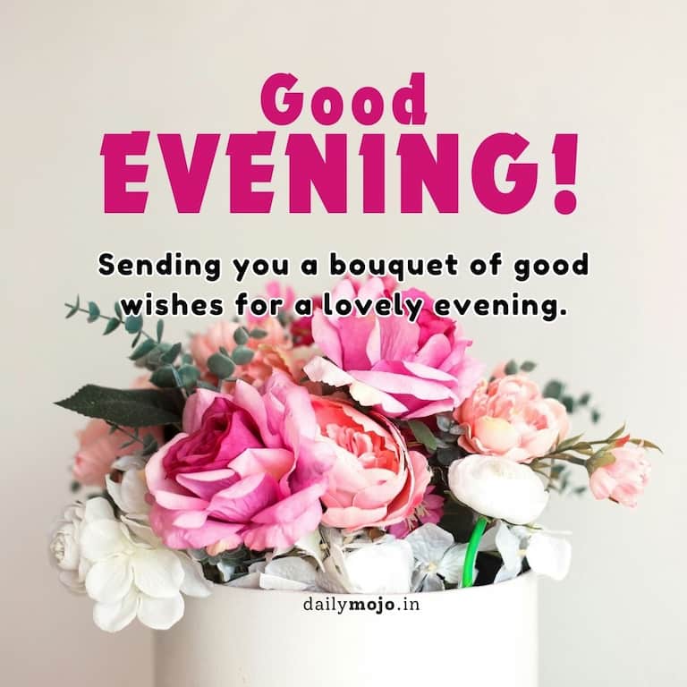Sending you a bouquet of good wishes for a lovely evening