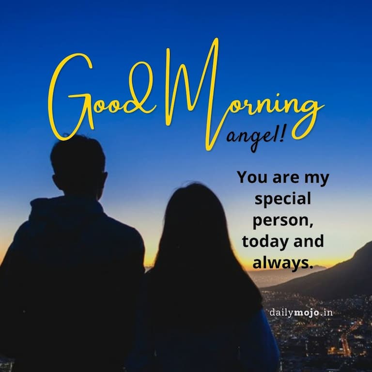 Good morning, angel! You are my special person, today and always