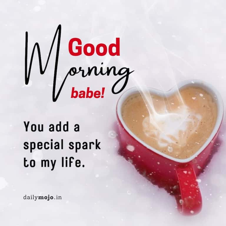 Morning, babe! You add a special spark to my life