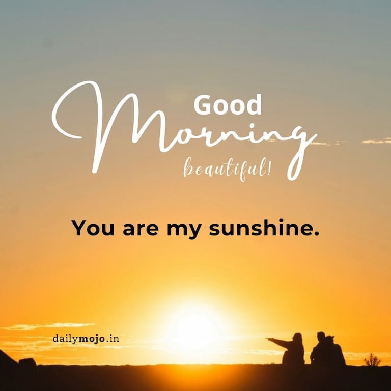 Good morning, beautiful! You are my sunshine