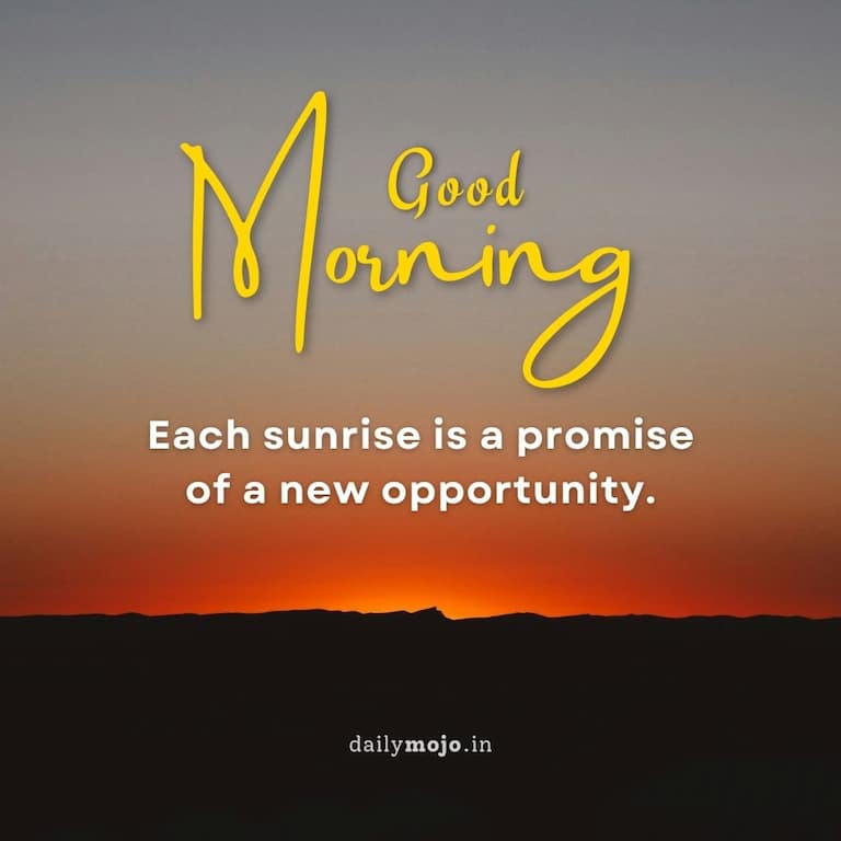 Good morning! Each sunrise is a promise of a new opportunity.