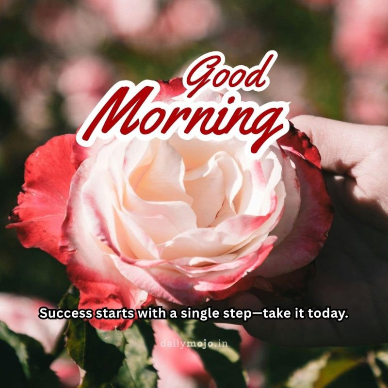 Success starts with a single step—take it today. Good morning!
