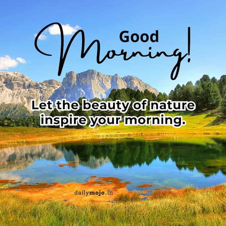 Good morning! Let the beauty of nature inspire your morning.