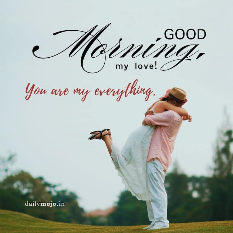 Good morning, my love! You are my everything