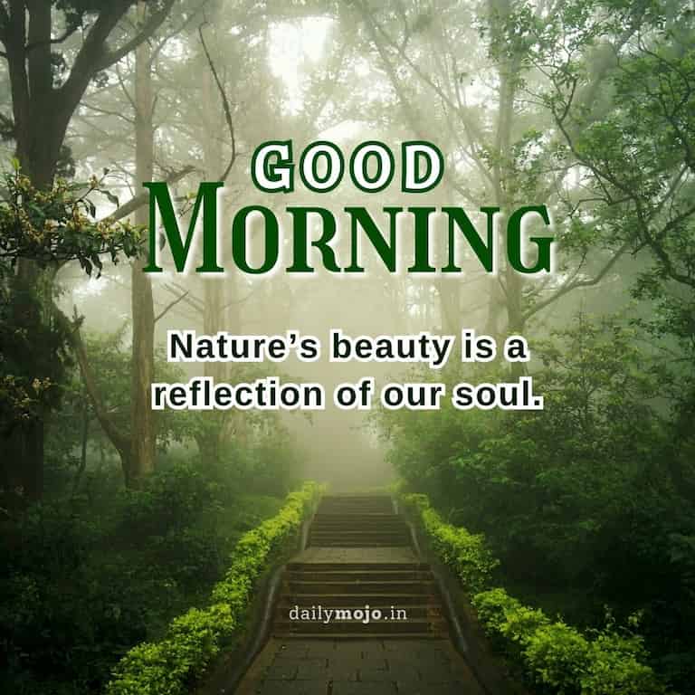 Good morning! Nature’s beauty is a reflection of our soul.