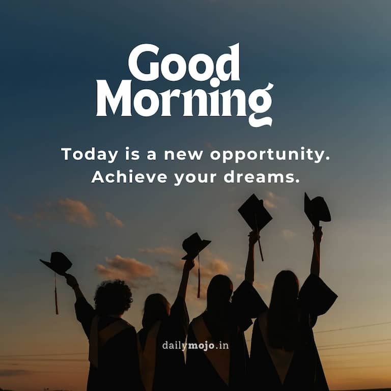 Today is a new opportunity. Achieve your dreams. Good morning!