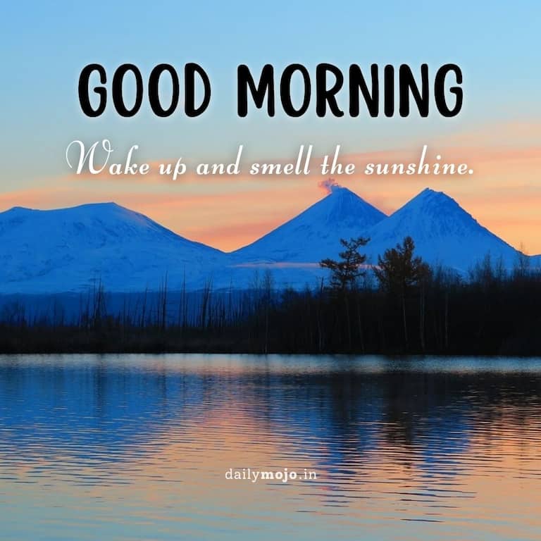 Good morning! Wake up and smell the sunshine
