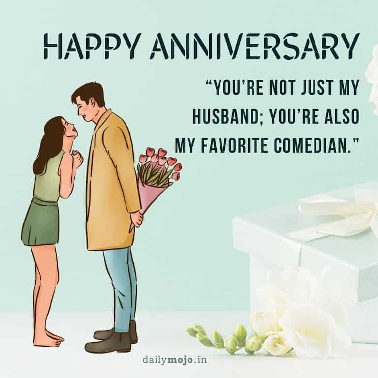 Happy anniversary, darling! You're not just my husband; you're also my favorite comedian
