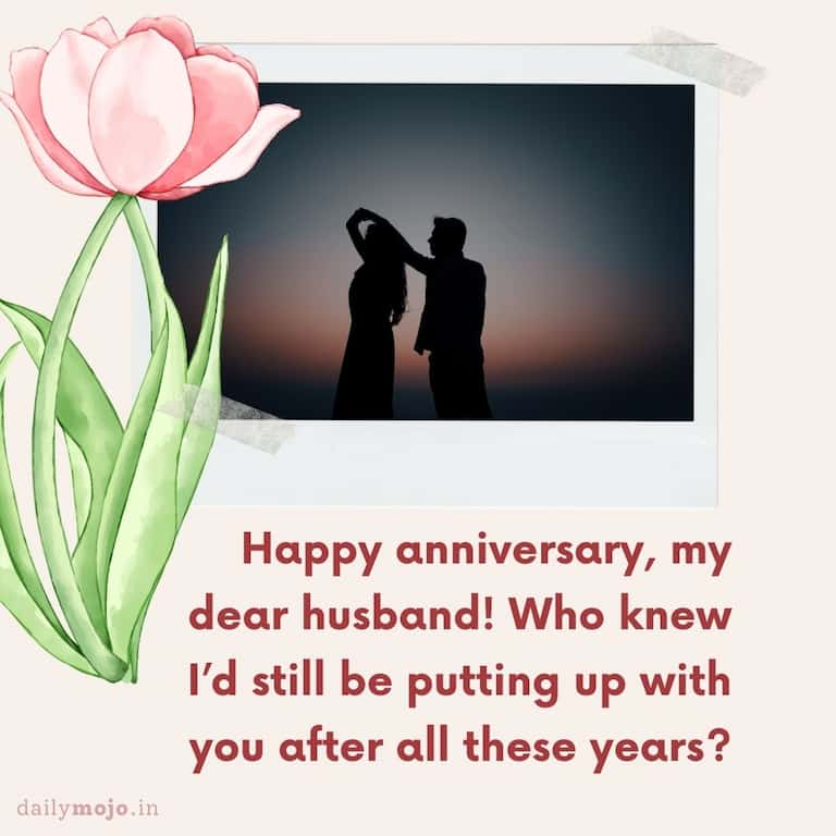 Happy anniversary, my dear husband! Who knew I'd still be putting up with you after all these years