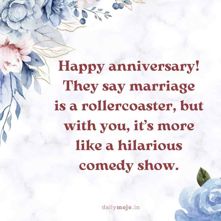 Happy anniversary! They say marriage is a rollercoaster, but with you, it's more like a hilarious comedy show