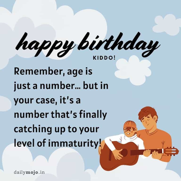 Happy birthday, kiddo! Remember, age is just a number… but in your case, it's a number that's finally catching up to your level of immaturity
