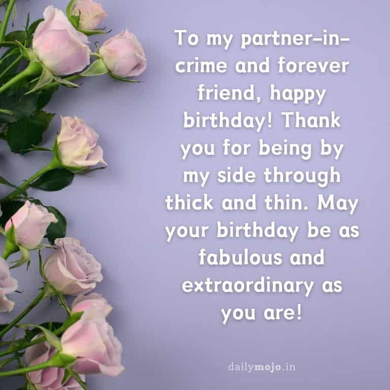 To my partner-in-crime and forever friend, happy birthday! Thank you for being by my side through thick and thin. May your birthday be as fabulous and extraordinary as you are!