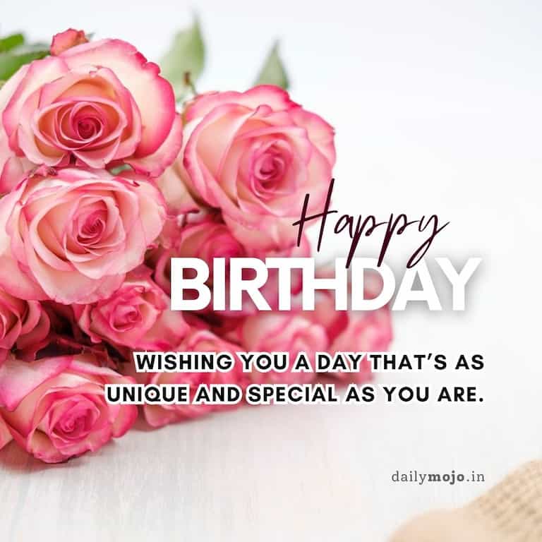 Wishing you a day that’s as unique and special as you are.