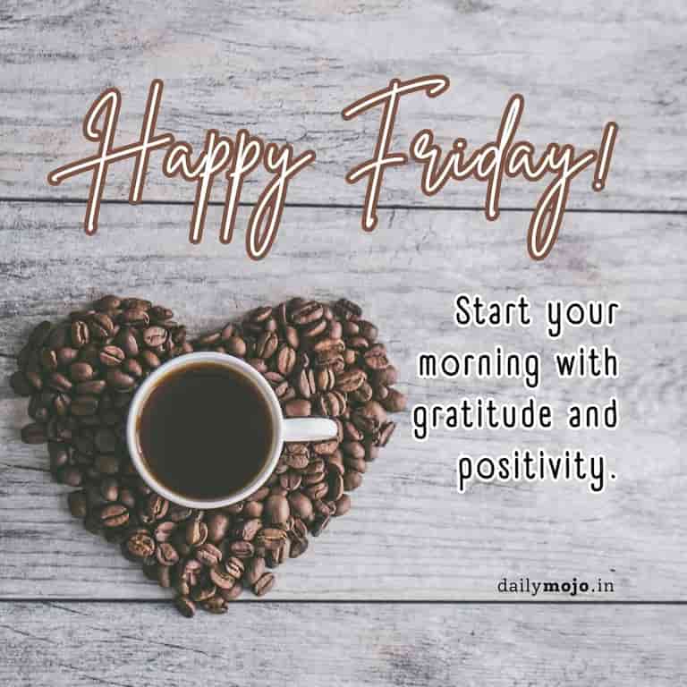 Happy Friday! Start your morning with gratitude and positivity