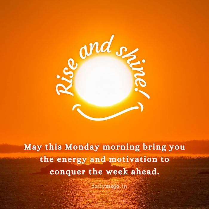 Rise and shine! May this Monday morning bring you the energy and motivation to conquer the week ahead