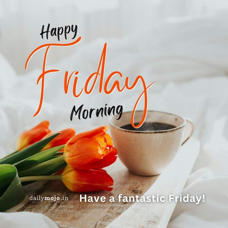 Happy Friday Morning. Have a fantastic Friday!
