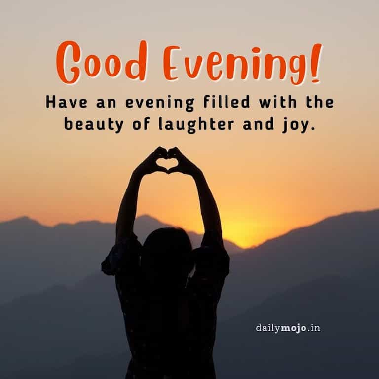 Good Evening! Have an evening filled with the beauty of laughter and joy
