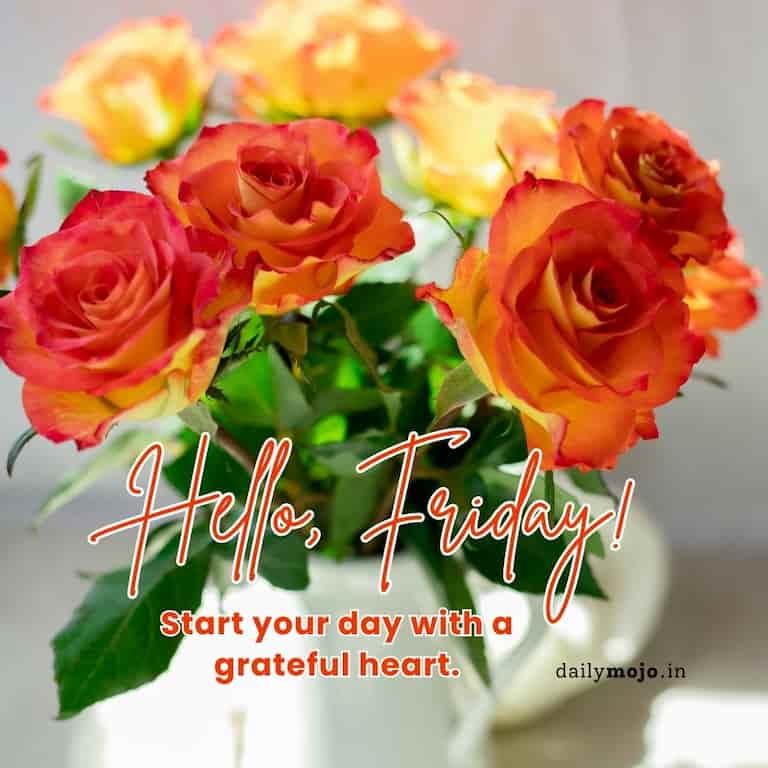 Hello, Friday! Start your day with a grateful heart.