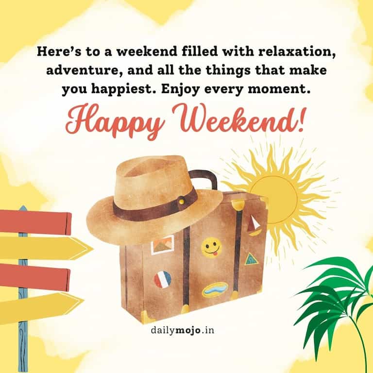 Here’s to a weekend filled with relaxation, adventure, and all the things that make you happiest. Enjoy every moment. 