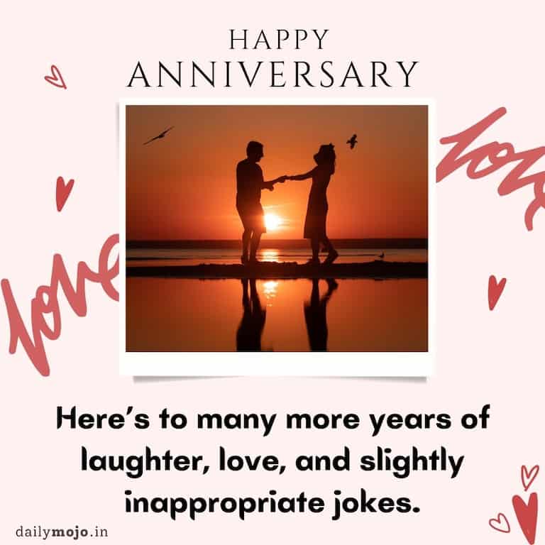 Happy anniversary! Here's to many more years of laughter, love, and slightly inappropriate jokes