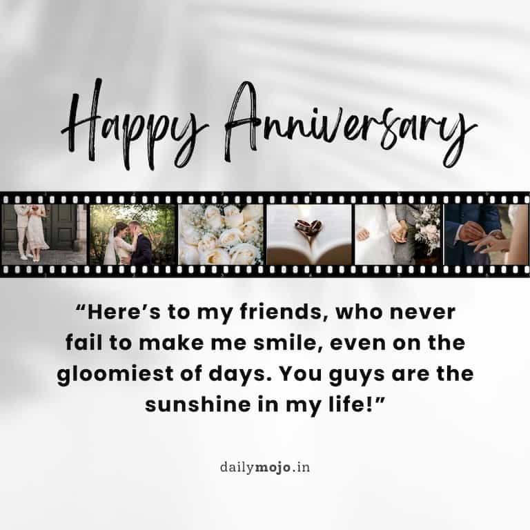 Happy anniversary! Here's to my friends, who never fail to make me smile, even on the gloomiest of days. You guys are the sunshine in my life