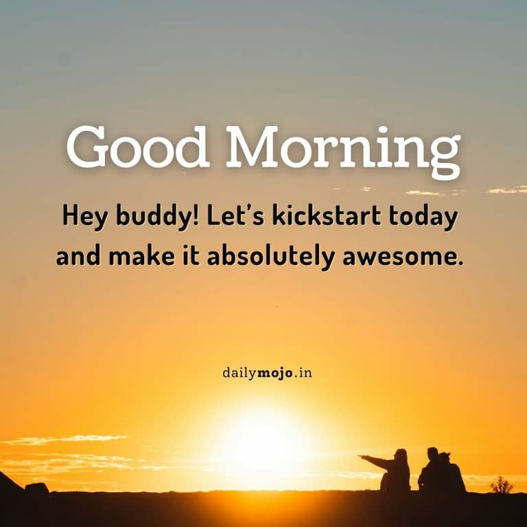 Hey buddy! Let’s kickstart today and make it absolutely awesome.