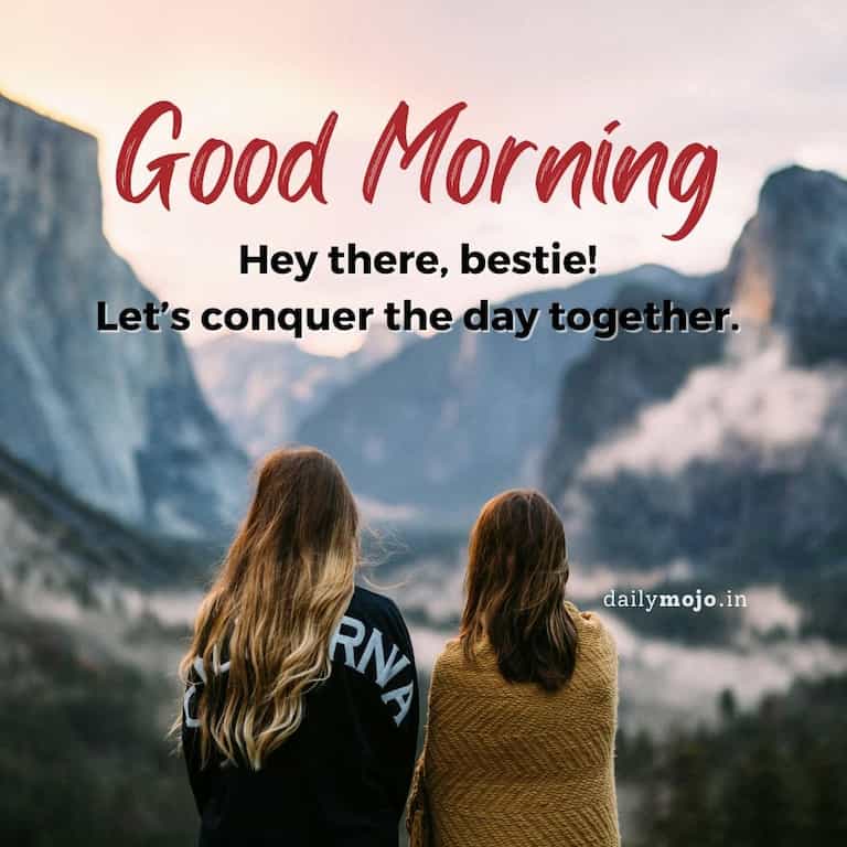 Good morning quote and message for friends: Hey there, bestie!
Let’s conquer the day together. 