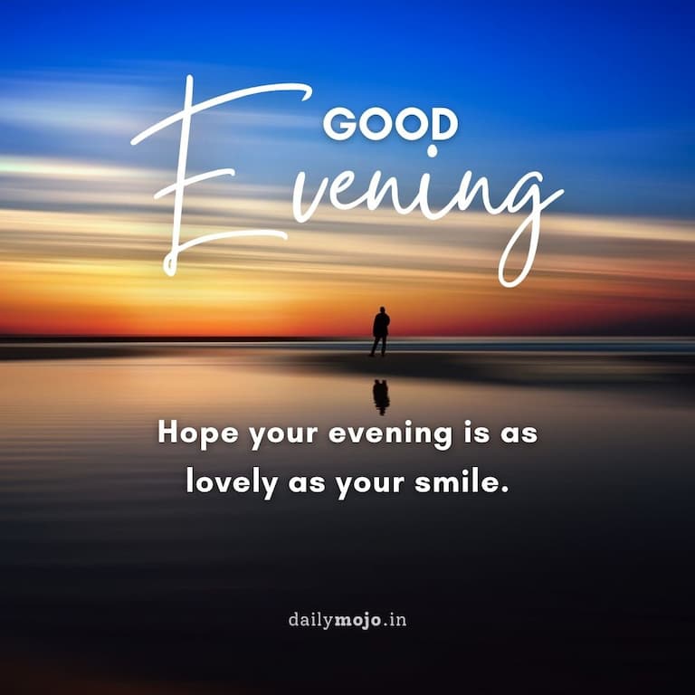 Good evening! Hope your evening is as lovely as your smile