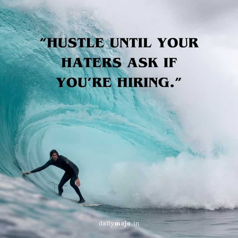 Hustle until your haters ask if you're hiring