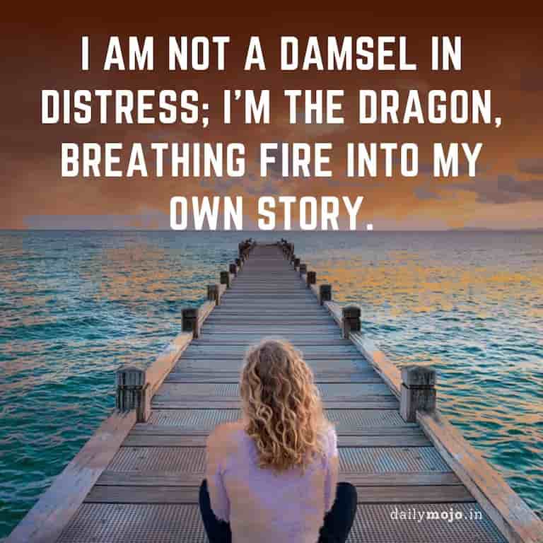 I am not a damsel in distress; I'm the dragon, breathing fire into my own story