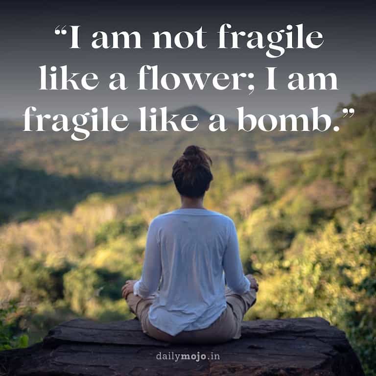 I am not fragile like a flower; I am fragile like a bomb