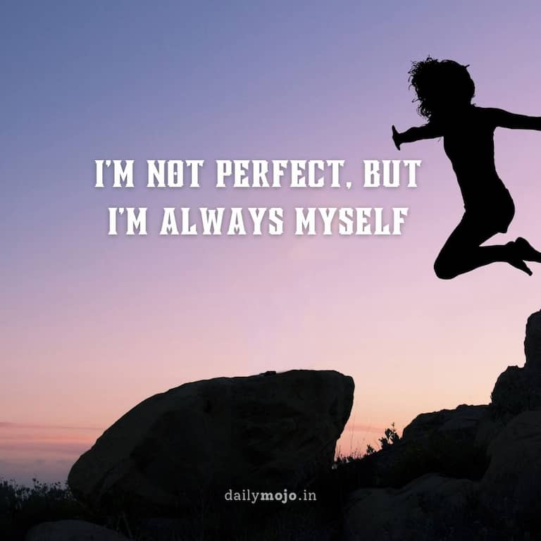 I'm not perfect, but I'm always myself