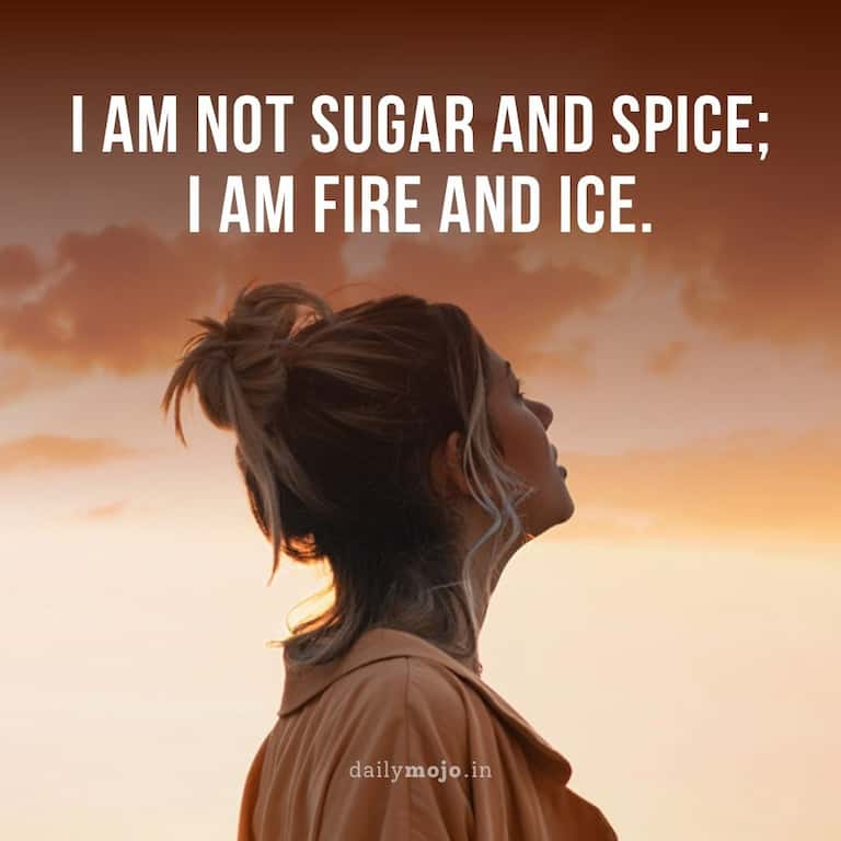 I am not sugar and spice; I am fire and ice.